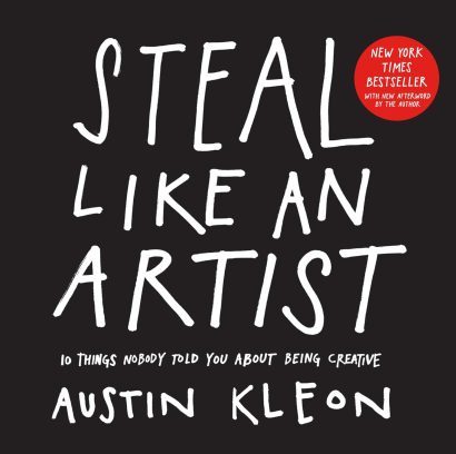 Steal Like an Artist: 10 Things Nobody Told You About Being Creative by Austin Kleon