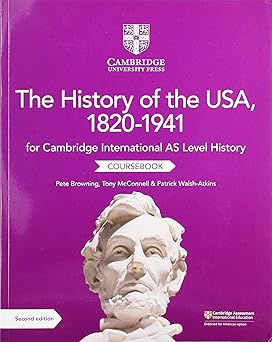 Cambridge International AS Level History The History of the USA, 1820–1941 Coursebook 2nd Edition by Pete Browning (Author), Tony McConnell (Author), Patrick Walsh-Atkins (Author, Editor).(colord copy)